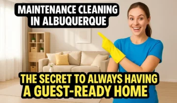 Maintenance Cleaning in Albuquerque | The Secret to Always Having a Guest-Ready Home